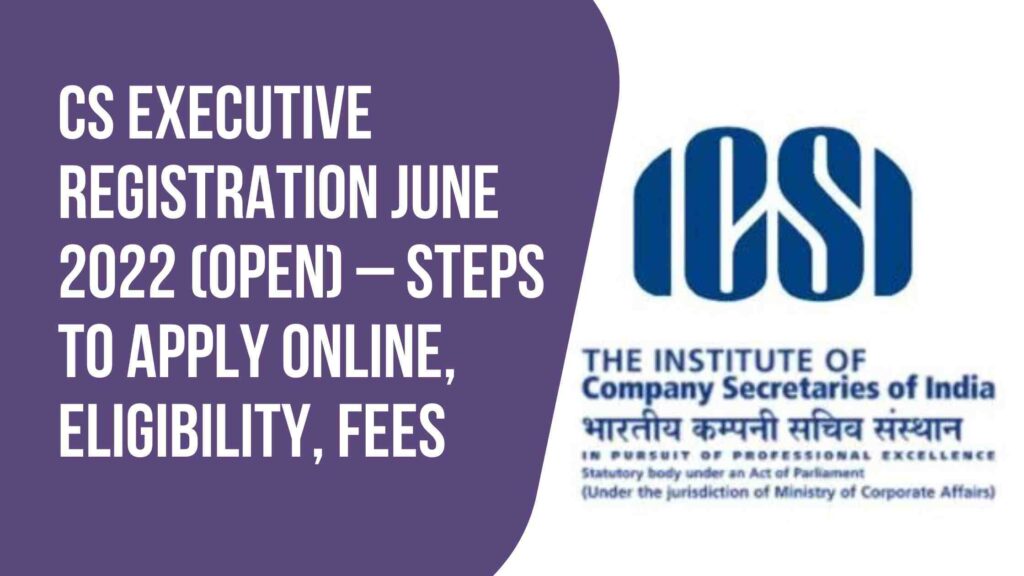 CS Executive Registration June 2022 (Open) – Steps To Apply Online, Eligibility, Fees