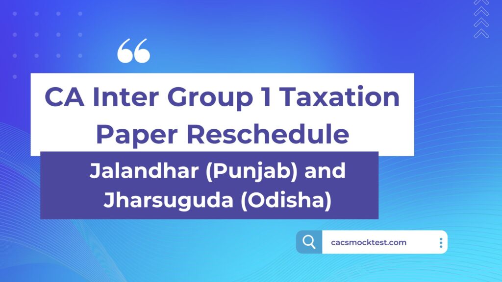 CA Inter Group 1 Taxation Paper Reschedule in at Jalandhar (Punjab) and Jharsuguda (Odisha)